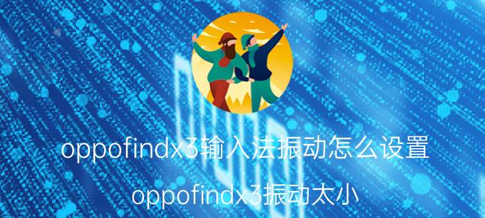 oppofindx3输入法振动怎么设置 oppofindx3振动太小？